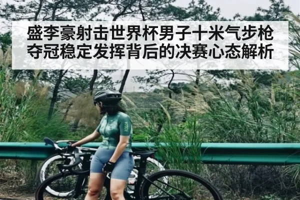 盛李豪射击世界杯男子十米气步枪夺冠稳定发挥背后的决赛心态解析 - kaiyun